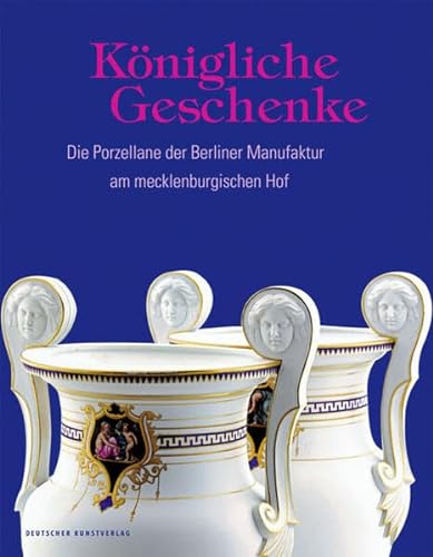 Königliche Geschenke: Die Porzellane der Berliner Manufaktur am mecklenburgischen Hof von Deutscher Kunstverlag